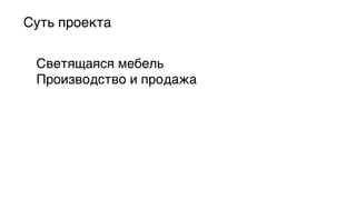 Суть проекта5
Светящаяся мебель5
Производство и продажа5

 