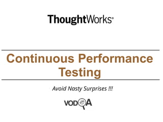 Continuous Performance
Testing

Avoid Nasty Surprises !!!
 