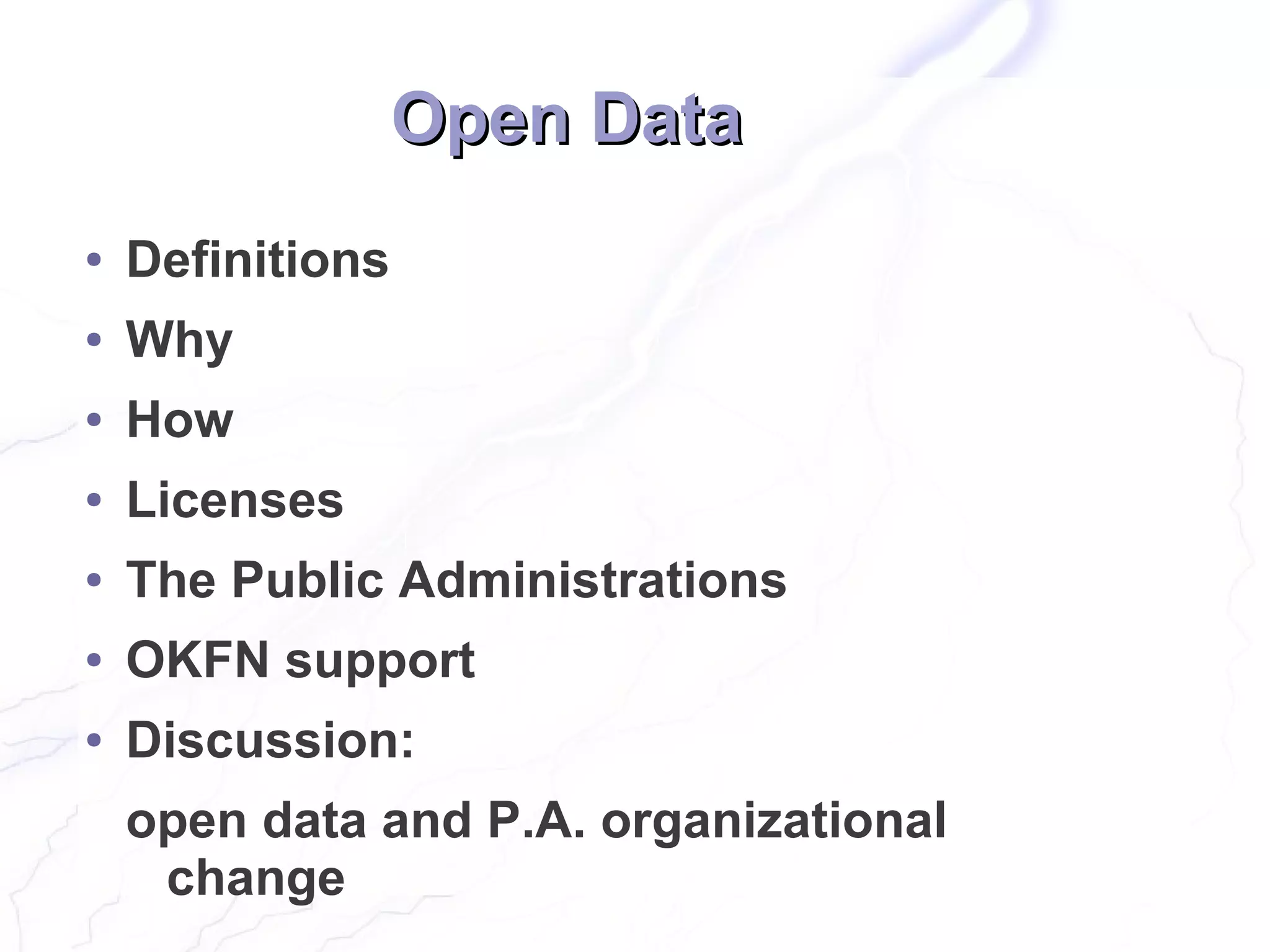 Open Data
●   Definitions
●   Why
●   How
●   Licenses
●   The Public Administrations
●   OKFN support
●   Discussion:
    open data and P.A. organizational
     change
 