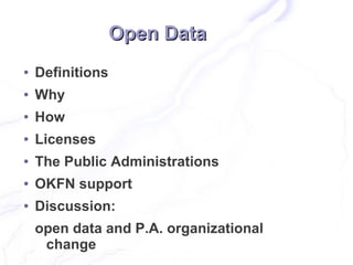 Open Data
●   Definitions
●   Why
●   How
●   Licenses
●   The Public Administrations
●   OKFN support
●   Discussion:
    open data and P.A. organizational
     change
 