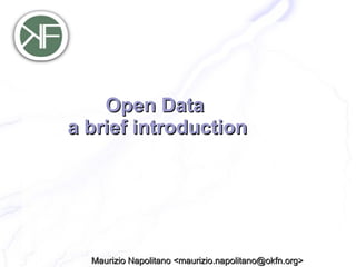 Open Data
a brief introduction




  Maurizio Napolitano <maurizio.napolitano@okfn.org>
 