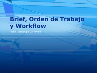 Brief, Orden de Trabajo y Workflow José Guadalupe Gil Favela 