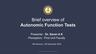 Brief overview of
Autonomic Function Tests
Presenter : Dr. Saran A K
Preceptors : First Unit Faculty
DM Seminar | 08 December 2023
DEPT. OF PHYSIOLOGY, AIIMS PATNA 1
 