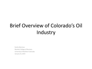 Brief Overview of Colorado’s Oil
Industry
Rutilio Martinez
Monfort College of Business
University of Northern Colorado
January 14, 2014

 