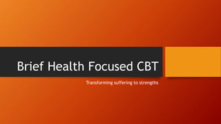 Brief Health Focused CBT
Transforming suffering to strengths
 