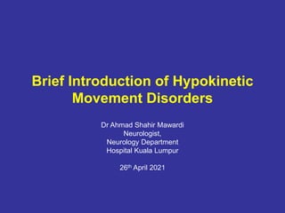 Brief Introduction of Hypokinetic
Movement Disorders
Dr Ahmad Shahir Mawardi
Neurologist,
Neurology Department
Hospital Kuala Lumpur
26th April 2021
 