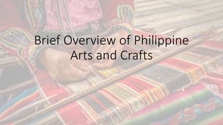 Brief Overview of Philippine
Arts and Crafts
 