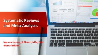 Systematic Reviews
and Meta-Analyses
Nouran Hamza, B Pharm, MSc, DPH
Biostatistician
 