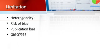 LimitationLimitation
• Heterogeneity
• Risk of bias
• Publication bias
• GIGO????
 