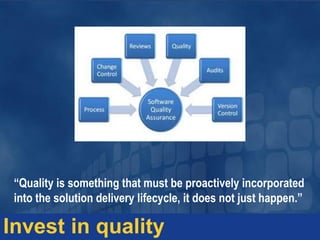 “Quality is something that must be proactively incorporated
into the solution delivery lifecycle, it does not just happen.”
Invest in quality
 