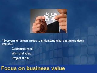 “Everyone on a team needs to understand what customers deem
valuable”
Customers need
Want and value.
Project at risk
Focus on business value
 
