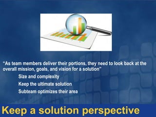 “As team members deliver their portions, they need to look back at the
overall mission, goals, and vision for a solution”
Size and complexity
Keep the ultimate solution
Subteam optimizes their area
Keep a solution perspective
 