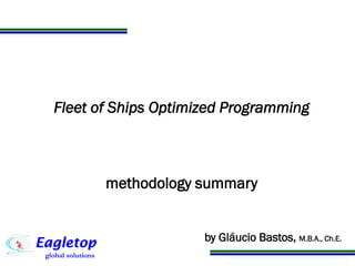 Programa de Atualização Profissional
Fleet of Ships Optimized Programming
methodology summary
by Gláucio Bastos, M.B.A., Ch.E.
 