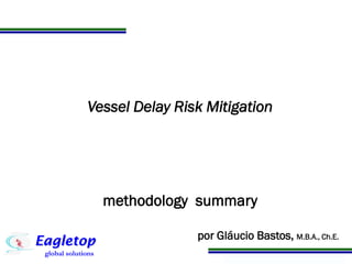 Programa de Atualização Profissional
Vessel Delay Risk Mitigation
methodology summary
by Gláucio Bastos, M.B.A., Ch.E.
 