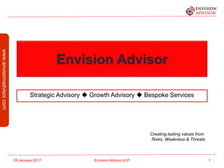 Envision Advisor
Strategic Advisory  Growth Advisory  Bespoke Services
29 January 2017 Envision Advisor LLP 1
Creating lasting values from
Risks, Weakness & Threats
 