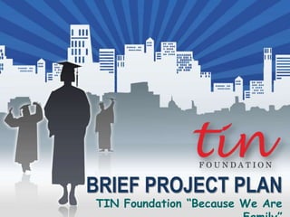 BRIEF PROJECT PLAN
TIN Foundation “Because We Are
 