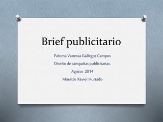 Brief publicitario
Paloma Vanessa Gallegos Campos
Diseño decampañas publicitarias.
Agosto 2014
Maestro XavierHurtado
 