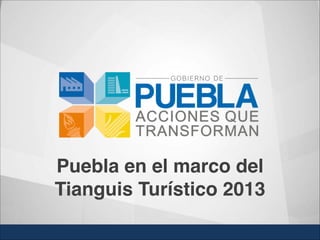 Puebla en el marco del 
Tianguis Turístico 2013
 