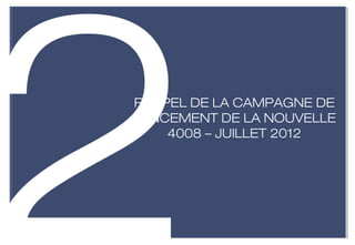 2
RAPPEL DE LA CAMPAGNE DE
LANCEMENT DE LA NOUVELLE
    4008 – JUILLET 2012
 