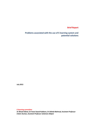 Brief Report
Problems associated with the use of E-learning system and
potential solutions
July 2015
E-learning committee
Dr Bhzad Sidawi, Dr Fawzi Saeed Kubbara, Dr Shihab Mahmud, Assistant Professor
Erdem Duman, Assistant Professor Suliaman Altijani
 