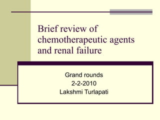 Brief review of chemotherapeutic agents and renal failure Grand rounds 2-2-2010 Lakshmi Turlapati 