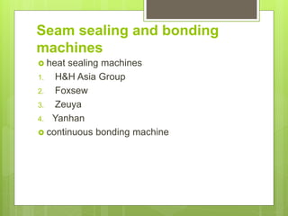 Seam sealing and bonding
machines
 heat sealing machines
1. H&H Asia Group
2. Foxsew
3. Zeuya
4. Yanhan
 continuous bonding machine
 