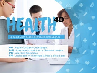 La salud vista desde diferentes dimensiones
MO
LNB
IMD
LPS
HEALTH
4D
Médico Cirujano Odontólogo
Licenciado en Nutrición y Bienestar Integral
Ingeniero Biomédico
Licenciado en Psicología Clínica y de la Salud
 