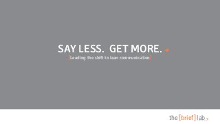 SAY LESS. GET MORE.
[Leading the shift to lean communication]

the [brief] lab

A Sheffield Company

 