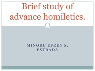 MINORU EFREN S.
ESTRADA
Brief study of
advance homiletics.
 