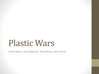 Plastic Wars
Farah Qub’a, Jana Zabaneh, Tina Khreis, Zaina Amro
 
