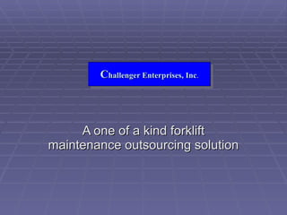 A one of a kind forklift maintenance outsourcing solution C hallenger Enterprises, Inc . 