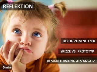 REFLEKTION




                     BEZUG ZUM NUTZER

                    SKIZZE VS. PROTOTYP

             DESIGN THINKING ALS ANSATZ
5min
 