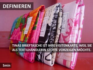 DEFINIEREN




       TINAS BRIEFTASCHE IST IHRE VISITENKARTE, WEIL SIE
       ALS TEXTILHÄNDLERIN STOFFE VORZEIGEN MÖCHTE.



5min
 