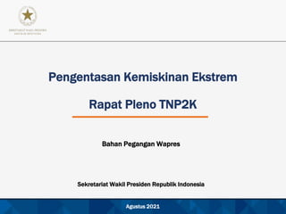Agustus 2021
Pengentasan Kemiskinan Ekstrem
Rapat Pleno TNP2K
Bahan Pegangan Wapres
Sekretariat Wakil Presiden Republik Indonesia
 