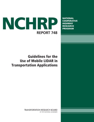 NCHRP
REPORT 748

Guidelines for the
Use of Mobile LIDAR in
Transportation Applications

NATIONAL
COOPERATIVE
HIGHWAY
RESEARCH
PROGRAM

 