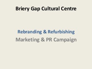 Briery Gap Cultural Centre
Rebranding & Refurbishing
Marketing & PR Campaign
 