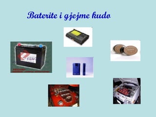 Baterite i gjejme kudo
 