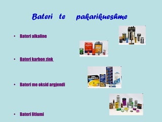 Bateri te pakarikueshme
• Bateri alkaline
• Bateri karbon zink
• Bateri me oksid argjendi
• Bateri litiumi
 