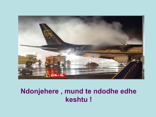 Ndonjehere , mund te ndodhe edhe
keshtu !
 