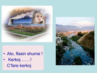 • Ato, flasin shume !
• Kerkoj ……!
C’fare kerkoj
 