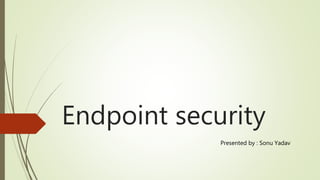 Endpoint security
Presented by : Sonu Yadav
 