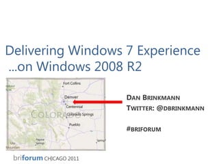 Delivering Windows 7 Experience ...on Windows 2008 R2 Dan Brinkmann Twitter: @dbrinkmann #briforum 