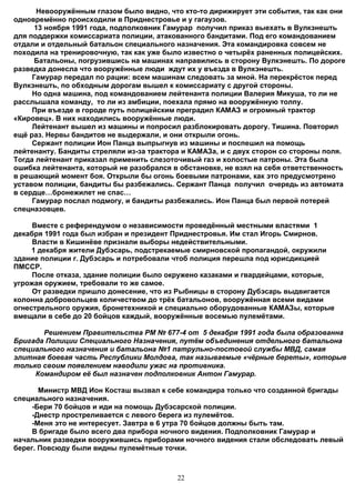 Невооружённым глазом было видно, что кто-то дирижирует эти события, так как они
одновремённо происходили в Приднестровье и у гагаузов.
      13 ноября 1991 года, подполковник Гамурар получил приказ выехать в Вулкэнешть
для поддержки комиссариата полиции, атакованного бандитами. Под его командованием
отдали и отдельный батальон специального назначения. Эта командировка совсем не
походила на тренировочную, так как уже было известно о четырёх раненных полицейских.
      Батальоны, погрузившись на машинах направились в сторону Вулкэнешть. По дороге
разведка донесла что вооружённые люди ждут их у въезда в Вулкэнешть.
     Гамурар передал по рации: всем машинам следовать за мной. На перекрёсток перед
Вулкэнешть, по обходным дорогам вышел к комиссариату с другой стороны.
     Но одна машина, под командованием лейтенанта полиции Валерия Микуша, то ли не
расслышала команду, то ли из амбиции, поехала прямо на вооружённую толпу.
     При въезде в городе путь полицейским преградил КАМАЗ и огромный трактор
«Кировец». В них находились вооружённые люди.
     Лейтенант вышел из машины и попросил разблокировать дорогу. Тишина. Повторил
ещё раз. Нервы бандитов не выдержали, и они открыли огонь.
     Сержант полиции Ион Панца выпрыгнув из машины и поспешил на помощь
лейтенанту. Бандиты стреляли из-за трактора и КАМАЗа, и с двух сторон со стороны поля.
Тогда лейтенант приказал применить слезоточивый газ и холостые патроны. Эта была
ошибка лейтенанта, который не разобрался в обстановке, не взял на себя ответственность
в решающий момент боя. Открыли бы огонь боевыми патронами, как это предусмотрено
уставом полиции, бандиты бы разбежались. Сержант Панца получил очередь из автомата
в сердце…бронежилет не спас…
     Гамурар послал подмогу, и бандиты разбежались. Ион Панца был первой потерей
спецназовцев.

     Вместе с референдумом о независимости проведённый местными властями 1
декабря 1991 года был избран и президент Приднестровья. Им стал Игорь Смирнов.
     Власти в Кишинёве признали выборы недействительными.
     1 декабря жители Дубэсарь, подстрекаемые смирновской пропагандой, окружили
здание полиции г. Дубэсарь и потребовали чтоб полиция перешла под юрисдикцией
ПМССР.
     После отказа, здание полиции было окружено казаками и гвардейцами, которые,
угрожая оружием, требовали то же самое.
     От разведки пришло донесение, что из Рыбницы в сторону Дубэсарь выдвигается
колонна добровольцев количеством до трёх батальонов, вооружённая всеми видами
огнестрельного оружия, бронетехникой и специально оборудованные КАМАЗы, которые
вмещали в себе до 20 бойцов каждый, вооружённые восемью пулемётами.

       Решением Правительства РМ № 677-4 от 5 декабря 1991 года была образованна
Бригада Полиции Специального Назначения, путём объединения отдельного батальона
специального назначения и батальона №1 патрульно-постовой службы МВД, самая
элитная боевая часть Республики Молдова, так называемые «чёрные береты», которые
только своим появлением наводили ужас на противника.
     Командиром её был назначен подполковник Антон Гамурар.

       Министр МВД Ион Косташ вызвал к себе командира только что созданной бригады
специального назначения.
     -Бери 70 бойцов и иди на помощь Дубэсарской полиции.
     -Днестр простреливается с левого берега из пулемётов.
     -Меня это не интересует. Завтра в 6 утра 70 бойцов должны быть там.
     В бригаде было всего два прибора ночного видения. Подполковник Гамурар и
начальник разведки вооружившись приборами ночного видения стали обследовать левый
берег. Повсюду были видны пулемётные точки.



                                          22
 