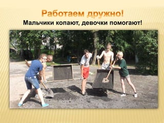 Мальчики копают, девочки помогают! 
 