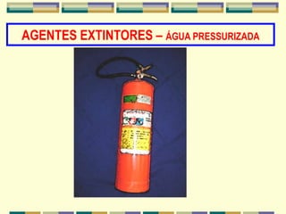 AGENTES EXTINTORES – ÁGUA PRESSURIZADA
 