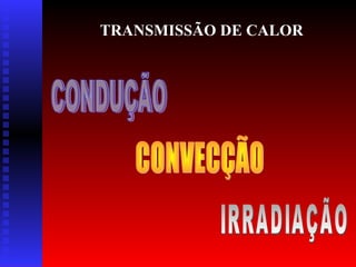 TRANSMISSÃO DE CALOR

 