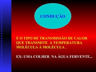 CONDUÇÃO

É O TIPO DE TRANSMISSÃO DE CALOR
QUE TRANSMITE A TEMPERATURA
MOLÉCULA À MOLÉCULA .
EX: UMA COLHER NA ÁGUA FERVENTE...

 