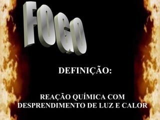 DEFINIÇÃO:
REAÇÃO QUÍMICA COM
DESPRENDIMENTO DE LUZ E CALOR

 