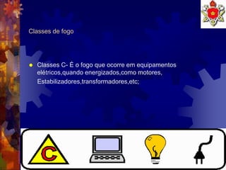 9
Classes de fogo
 Classes C- É o fogo que ocorre em equipamentos
elétricos,quando energizados,como motores,
Estabilizadores,transformadores,etc;
 