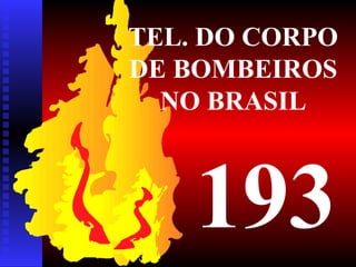 TEL. DO CORPO
DE BOMBEIROS
NO BRASIL
193
 